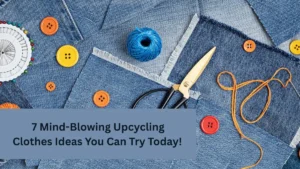 7 Mind-Blowing Upcycling Clothes Ideas You Can Try Today!