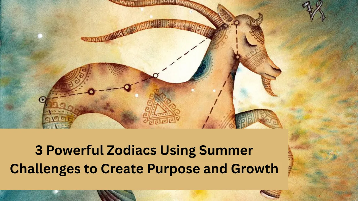 3 Powerful Zodiacs Using Summer Challenges to Create Purpose and Growth