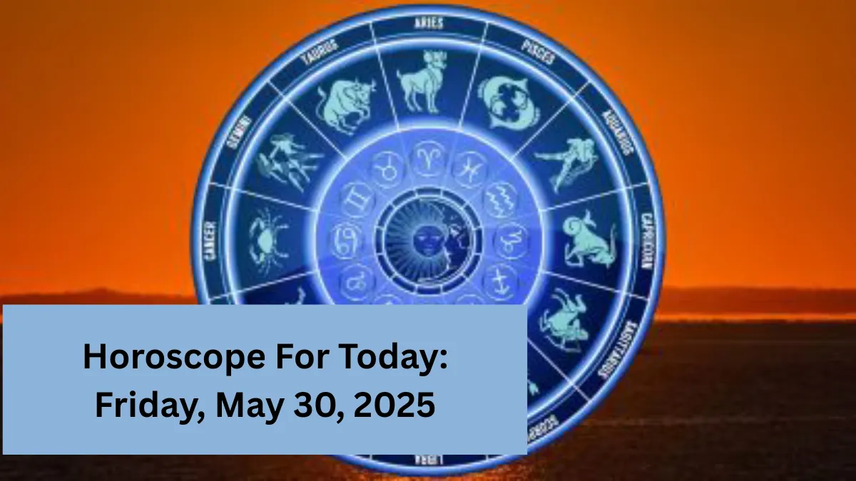 Horoscope For Today: Friday, May 30, 2025