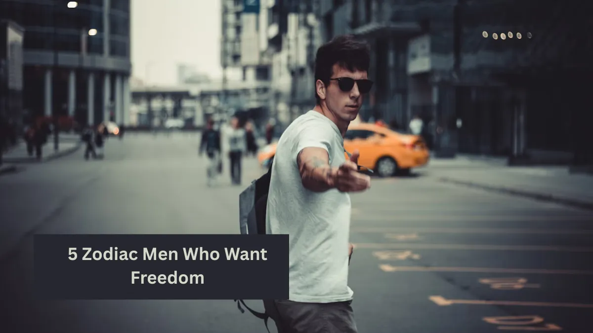 5 Zodiac Men Who Want Freedom