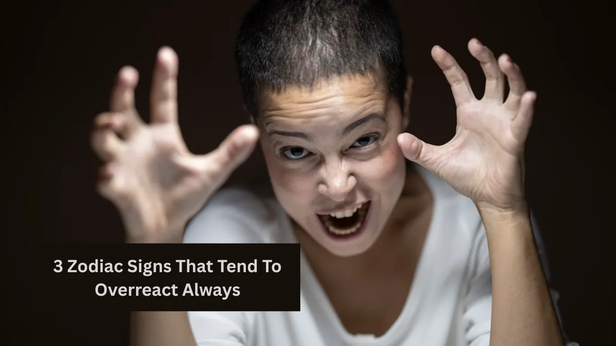 3 Zodiac Signs That Tend To Overreact Always